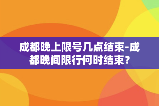 成都晚上限号几点结束-成都晚间限行何时结束？