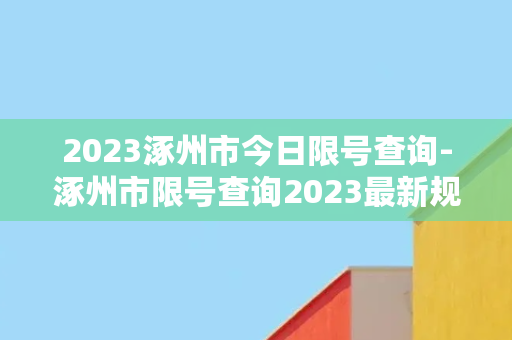 2023涿州市今日限号查询-涿州市限号查询2023最新规定，快来查看！