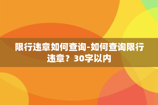 限行违章如何查询-如何查询限行违章？30字以内