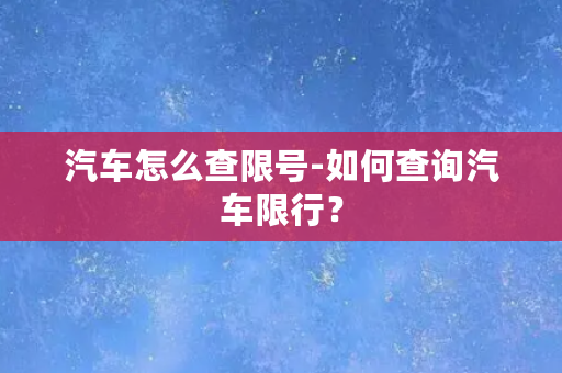 汽车怎么查限号-如何查询汽车限行？