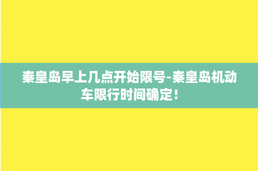 秦皇岛早上几点开始限号-秦皇岛机动车限行时间确定！