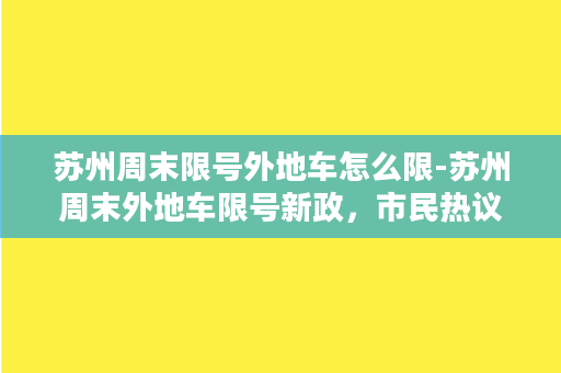 苏州周末限号外地车怎么限-苏州周末外地车限号新政，市民热议。