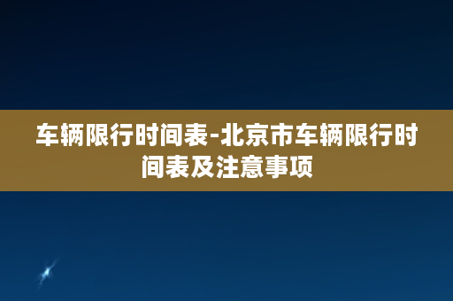 车辆限行时间表-北京市车辆限行时间表及注意事项