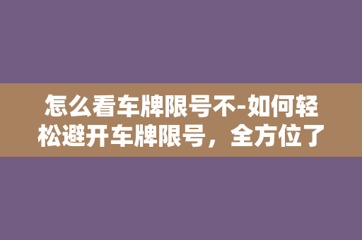 怎么看车牌限号不-如何轻松避开车牌限号，全方位了解出行时间规定！