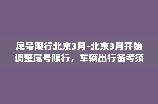 尾号限行北京3月-北京3月开始调整尾号限行，车辆出行备考须知