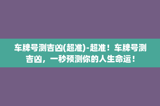 车牌号测吉凶(超准)-超准！车牌号测吉凶，一秒预测你的人生命运！