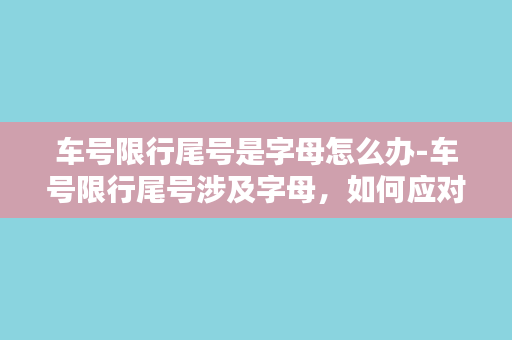 车号限行尾号是字母怎么办-车号限行尾号涉及字母，如何应对？