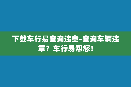 下载车行易查询违章-查询车辆违章？车行易帮您！