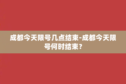 成都今天限号几点结束-成都今天限号何时结束？