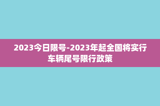 2023今日限号-2023年起全国将实行车辆尾号限行政策