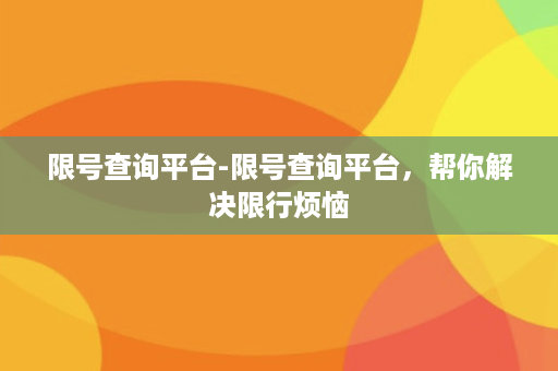 限号查询平台-限号查询平台，帮你解决限行烦恼