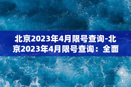 北京2023年4月限号查询-北京2023年4月限号查询：全面了解车辆限行政策