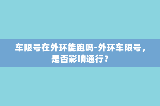 车限号在外环能跑吗-外环车限号，是否影响通行？