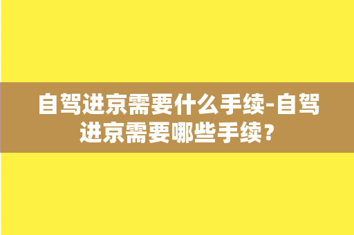 自驾进京需要什么手续-自驾进京需要哪些手续？