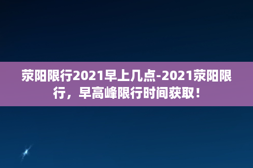 荥阳限行2021早上几点-2021荥阳限行，早高峰限行时间获取！