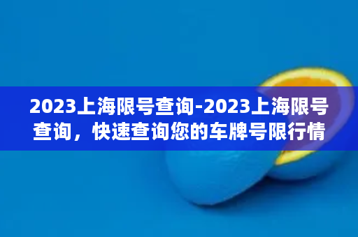 2023上海限号查询-2023上海限号查询，快速查询您的车牌号限行情况