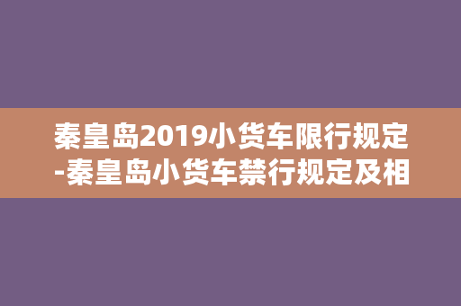 秦皇岛2019小货车限行规定-秦皇岛小货车禁行规定及相关措施解析