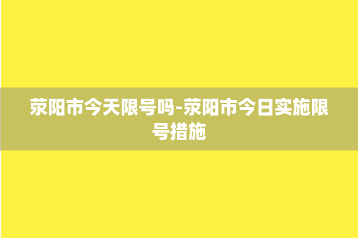 荥阳市今天限号吗-荥阳市今日实施限号措施