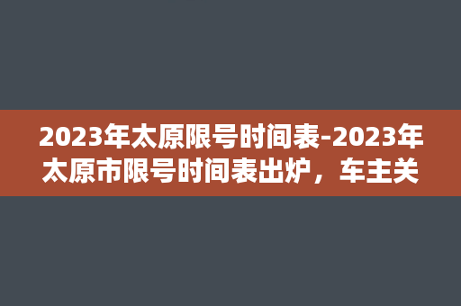 2023年太原限号时间表-2023年太原市限号时间表出炉，车主关注限行规定！