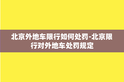 北京外地车限行如何处罚-北京限行对外地车处罚规定