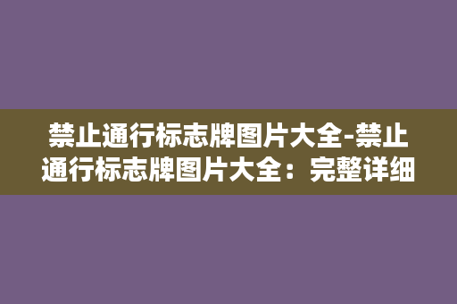 禁止通行标志牌图片大全-禁止通行标志牌图片大全：完整详细的禁止通行标志牌一览表