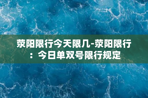 荥阳限行今天限几-荥阳限行：今日单双号限行规定