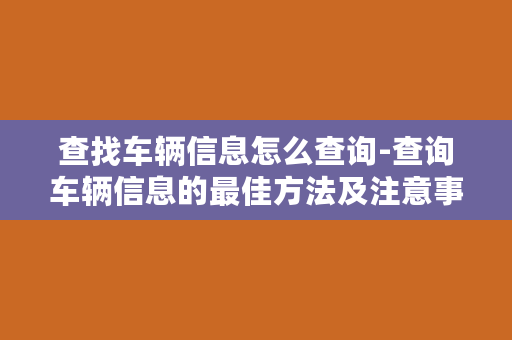 查找车辆信息怎么查询-查询车辆信息的最佳方法及注意事项