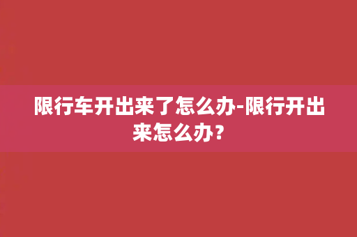 限行车开出来了怎么办-限行开出来怎么办？