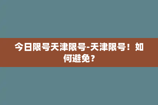 今日限号天津限号-天津限号！如何避免？