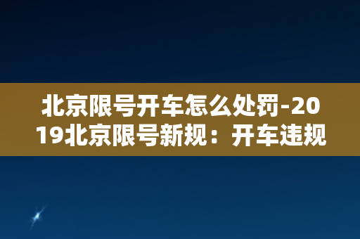 北京限号开车怎么处罚-2019北京限号新规：开车违规将面临哪些处罚？