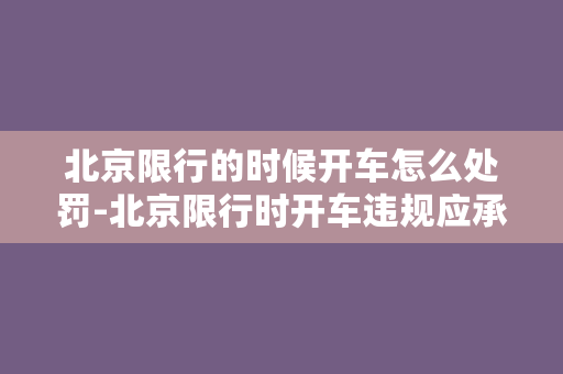 北京限行的时候开车怎么处罚-北京限行时开车违规应承担的法律责任