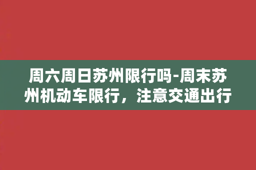 周六周日苏州限行吗-周末苏州机动车限行，注意交通出行