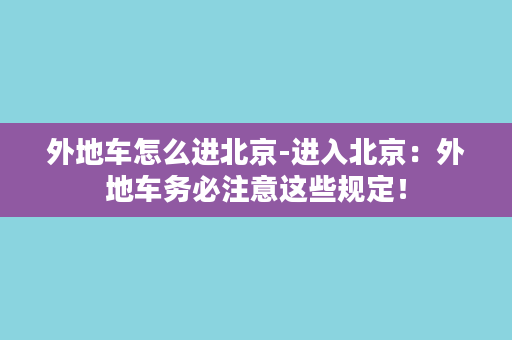 外地车怎么进北京-进入北京：外地车务必注意这些规定！