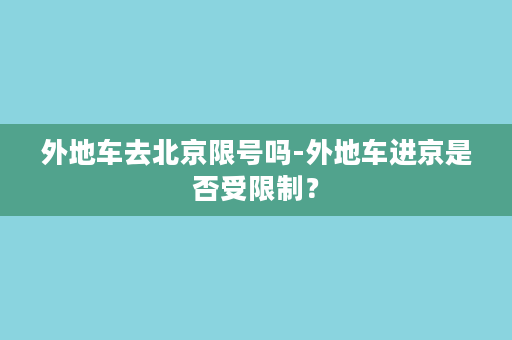 外地车去北京限号吗-外地车进京是否受限制？