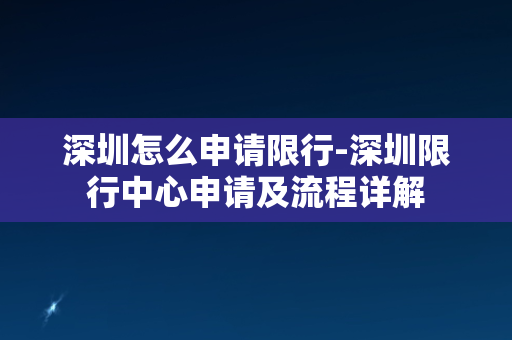 深圳怎么申请限行-深圳限行中心申请及流程详解