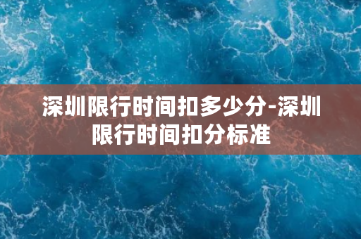 深圳限行时间扣多少分-深圳限行时间扣分标准