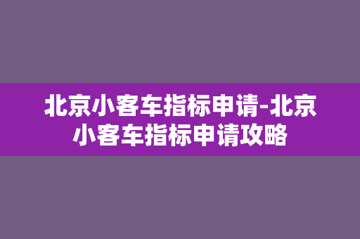 北京小客车指标申请-北京小客车指标申请攻略