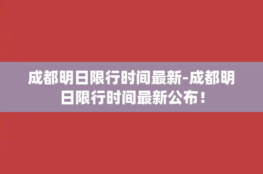 成都明日限行时间最新-成都明日限行时间最新公布！