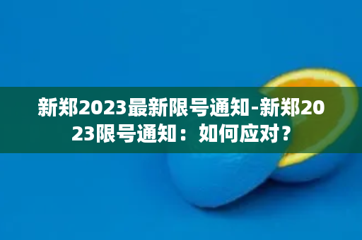 新郑2023最新限号通知-新郑2023限号通知：如何应对？