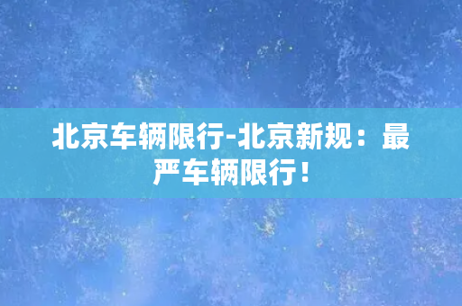 北京车辆限行-北京新规：最严车辆限行！