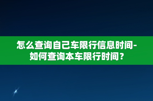 怎么查询自己车限行信息时间-如何查询本车限行时间？