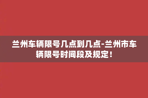 兰州车辆限号几点到几点-兰州市车辆限号时间段及规定！