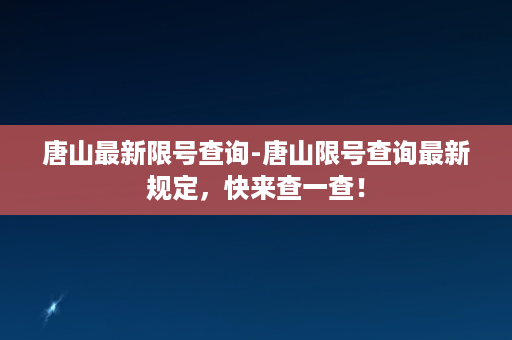 唐山最新限号查询-唐山限号查询最新规定，快来查一查！