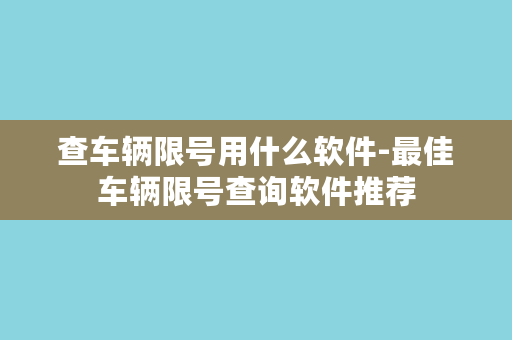 查车辆限号用什么软件-最佳车辆限号查询软件推荐