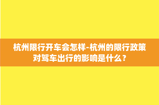 杭州限行开车会怎样-杭州的限行政策对驾车出行的影响是什么？