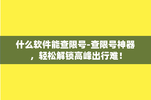 什么软件能查限号-查限号神器，轻松解锁高峰出行难！