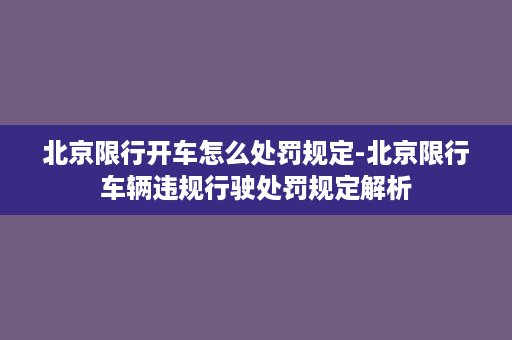 北京限行开车怎么处罚规定-北京限行车辆违规行驶处罚规定解析