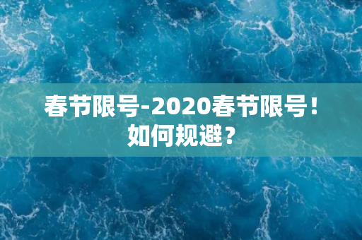 春节限号-2020春节限号！如何规避？