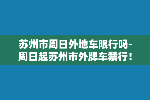 苏州市周日外地车限行吗-周日起苏州市外牌车禁行！