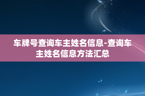 车牌号查询车主姓名信息-查询车主姓名信息方法汇总